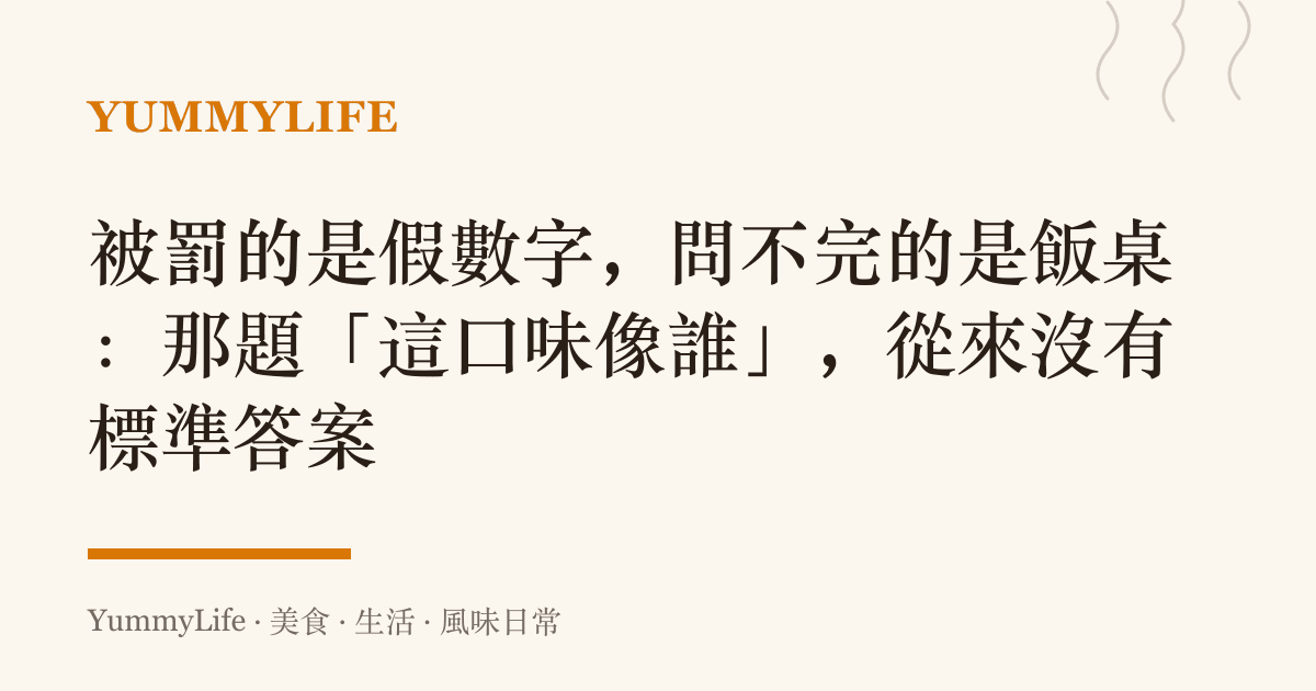 被罰的是假數字，問不完的是飯桌：那題「這口味像誰」，從來沒有標準答案
