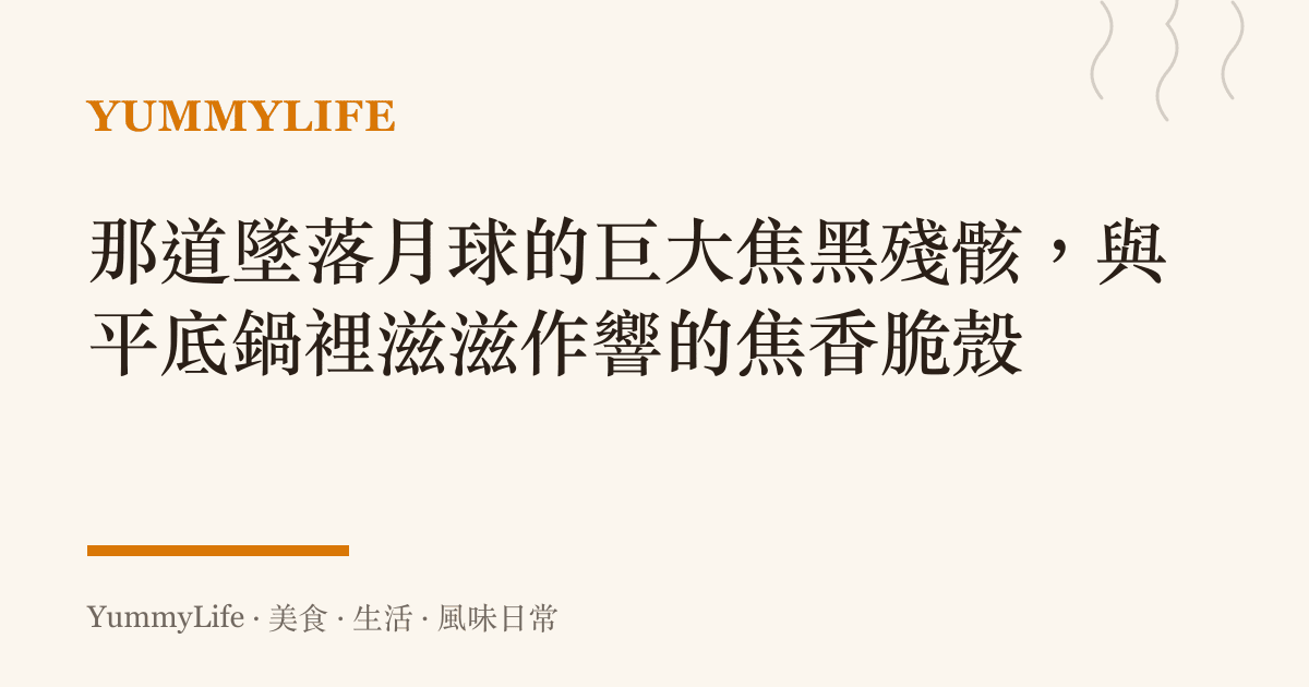 那道墜落月球的巨大焦黑殘骸,與平底鍋裡滋滋作響的焦香脆殼