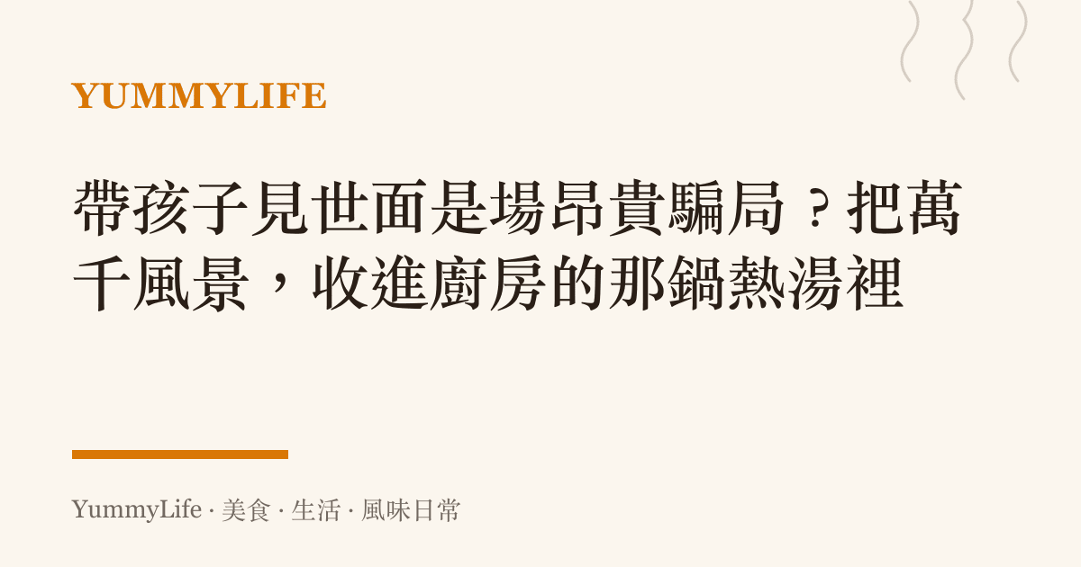帶孩子見世面是場昂貴騙局？把萬千風景，收進廚房的那鍋熱湯裡