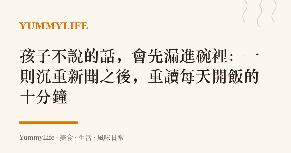 孩子不說的話,會先漏進碗裡:一則沉重新聞之後,重讀每天開飯的十分鐘