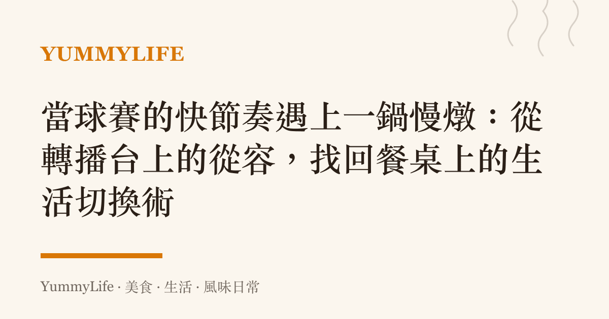 當球賽的快節奏遇上一鍋慢燉:從轉播臺上的從容,找回餐桌上的生活切換術