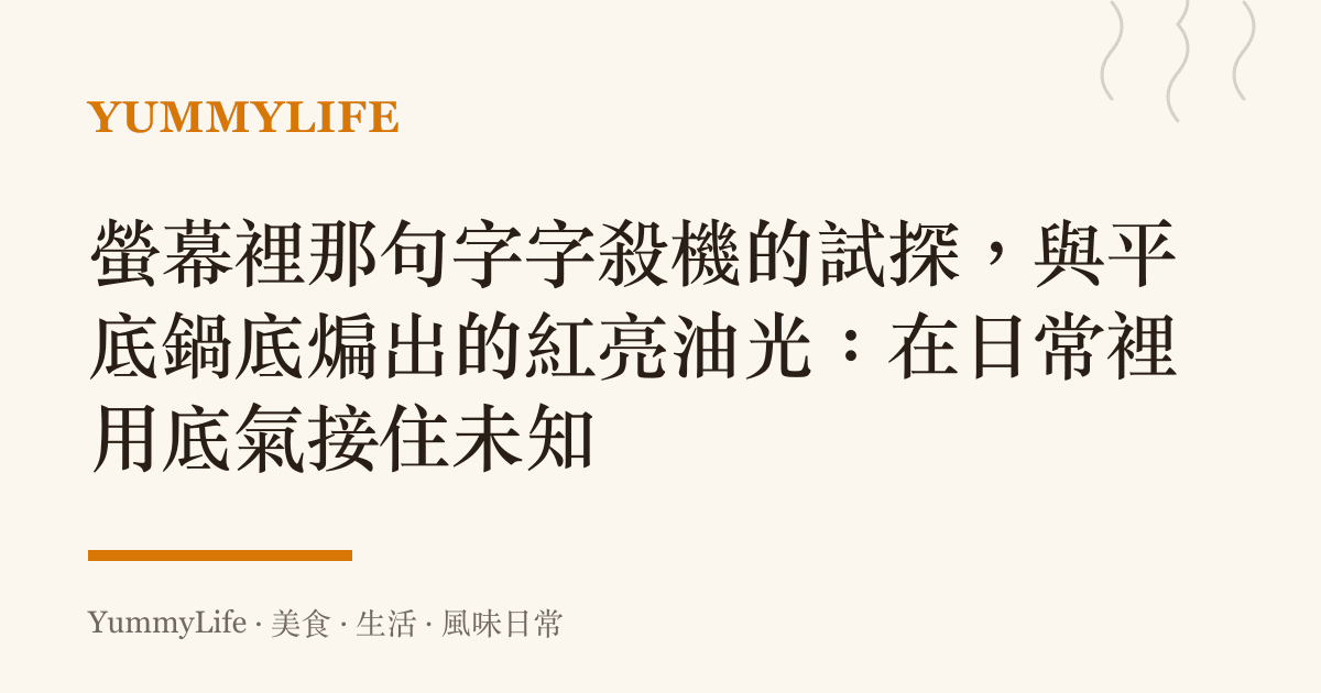 螢幕裡那句字字殺機的試探，與平底鍋底煸出的紅亮油光：在日常裡用底氣接住未知