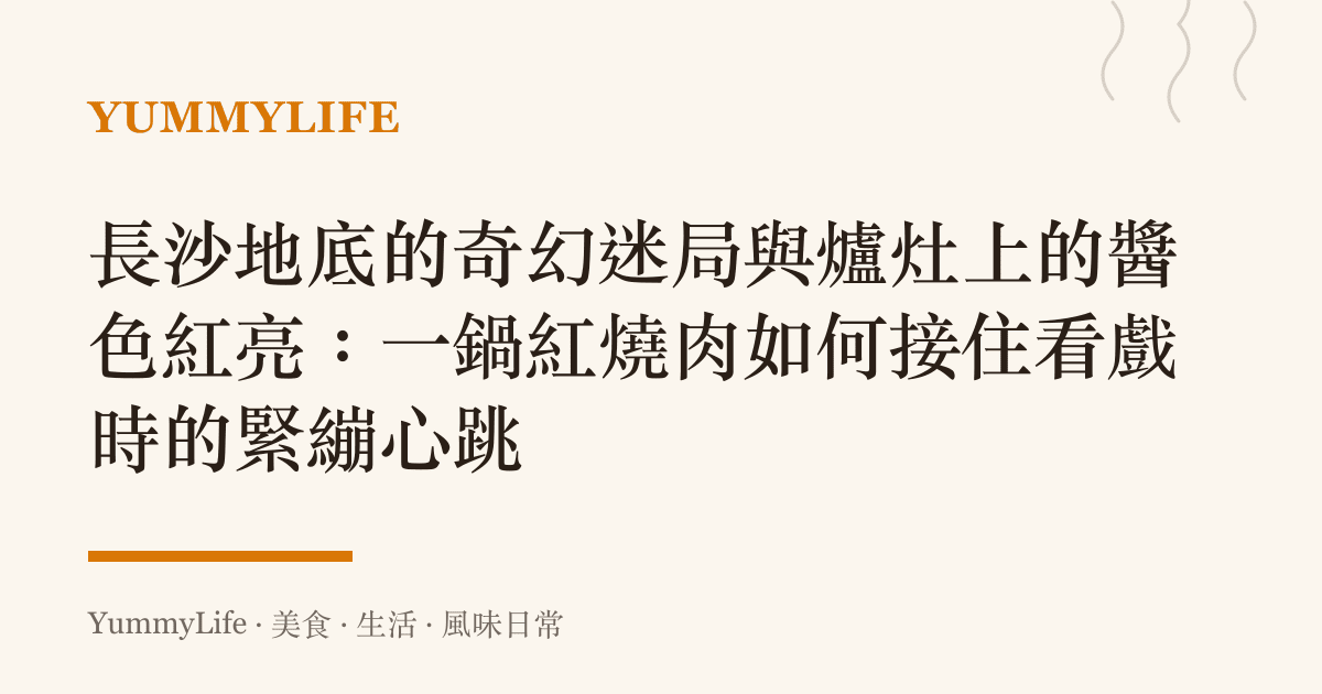 長沙地底的奇幻迷局與爐竈上的醬色紅亮:一鍋紅燒肉如何接住看戲時的緊繃心跳