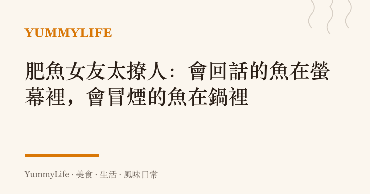 肥魚女友太撩人:會回話的魚在螢幕裡,會冒煙的魚在鍋裡