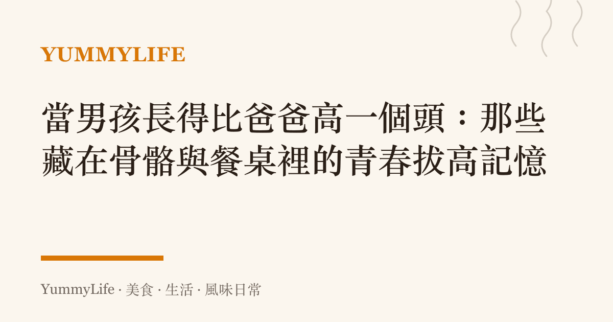 當男孩長得比爸爸高一個頭:那些藏在骨骼與餐桌裡的青春拔高記憶