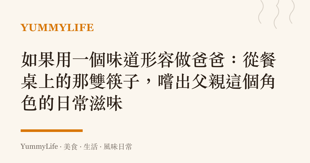 如果用一個味道形容做爸爸:從餐桌上的那雙筷子,嚐出父親這個角色的日常滋味