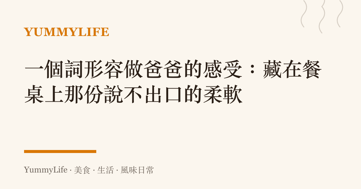 一個詞形容做爸爸的感受:藏在餐桌上那份說不出口的柔軟
