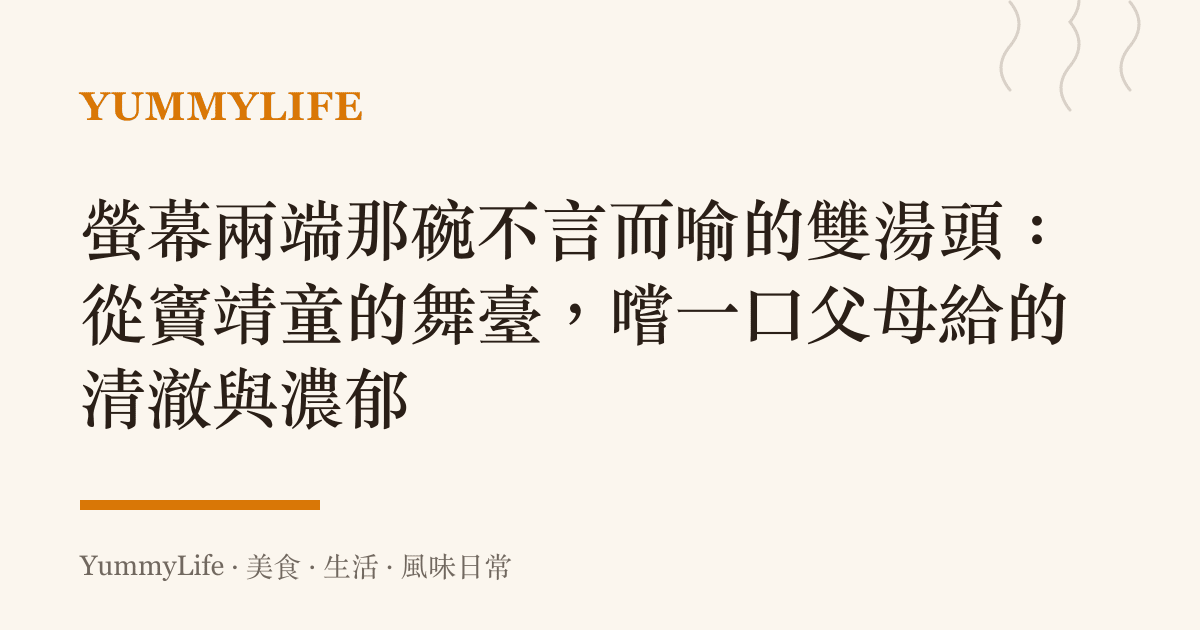 螢幕兩端那碗不言而喻的雙湯頭:從竇靖童的舞臺,嚐一口父母給的清澈與濃鬱