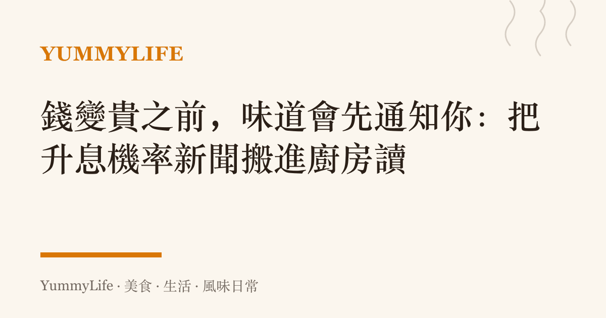 錢變貴之前，味道會先通知你：把升息機率新聞搬進廚房讀
