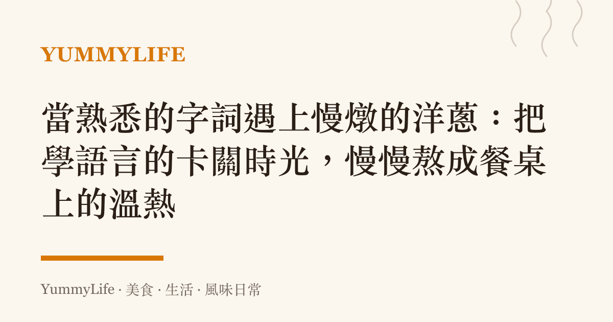 當熟悉的字詞遇上慢燉的洋蔥:把學語言的卡關時光,慢慢熬成餐桌上的溫熱