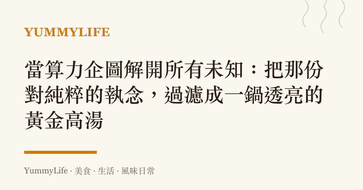 當算力企圖解開所有未知：把那份對純粹的執念，過濾成一鍋透亮的黃金高湯
