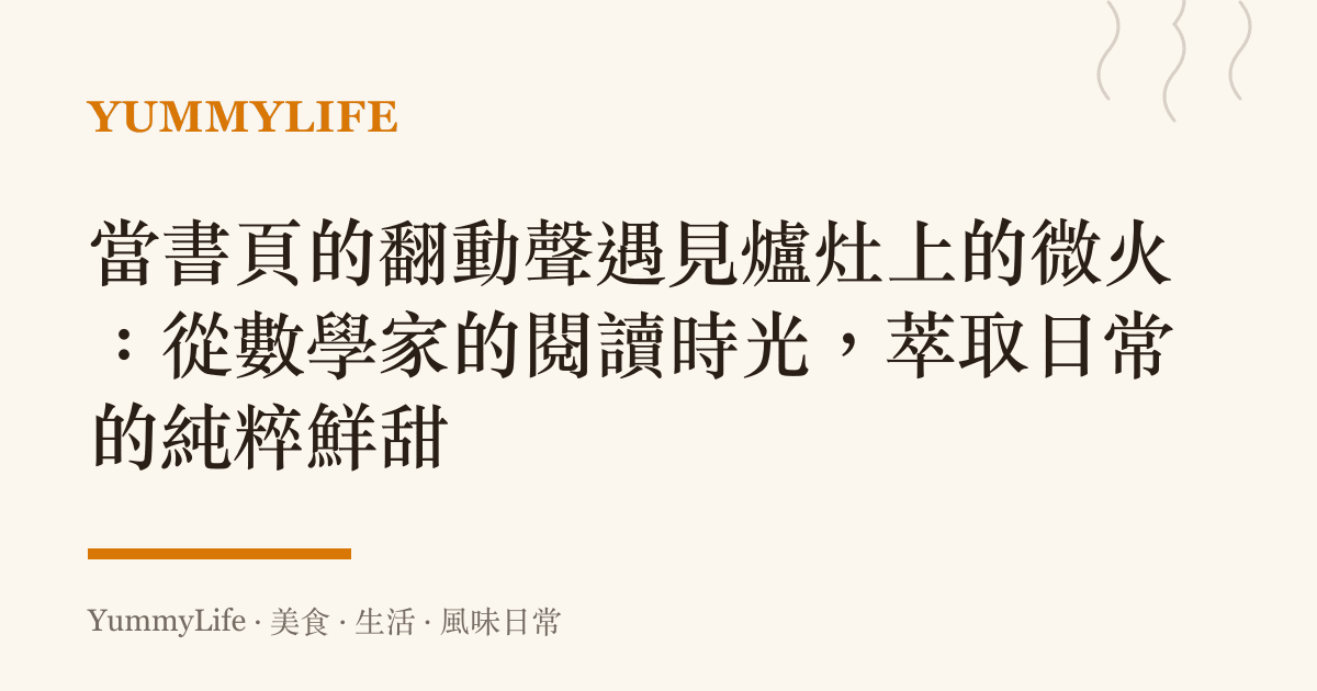 當書頁的翻動聲遇見爐竈上的微火：從數學家的閱讀時光，萃取日常的純粹鮮甜