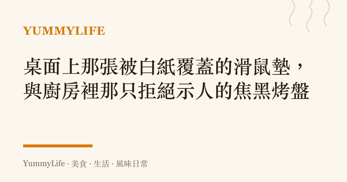 桌面上那張被白紙覆蓋的滑鼠墊，與廚房裡那只拒絕示人的焦黑烤盤