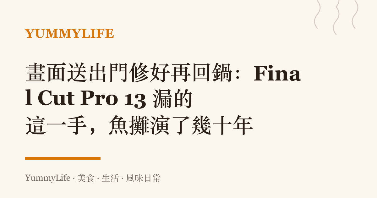 畫面送出門修好再回鍋：Final Cut Pro 13 漏的這一手，魚攤演了幾十年