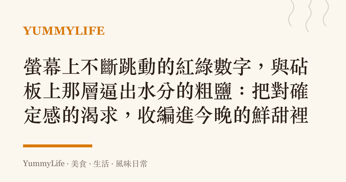 螢幕上不斷跳動的紅綠數字,與砧板上那層逼出水分的粗鹽:把對確定感的渴求,收編進今晚的鮮甜裡