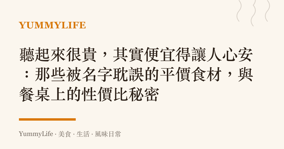 聽起來很貴，其實便宜得讓人心安：那些被名字耽誤的平價食材，與餐桌上的性價比祕密