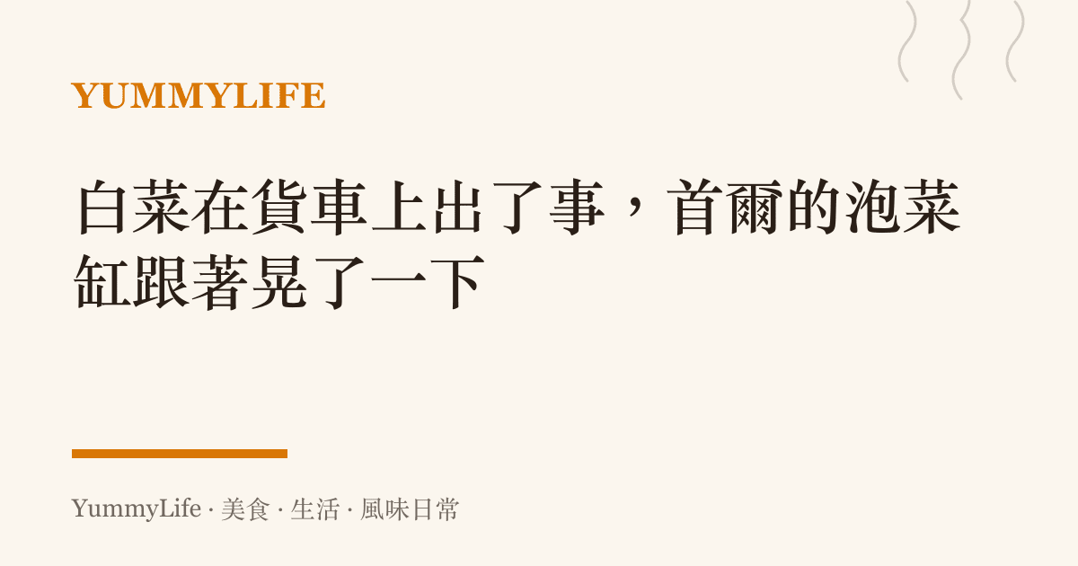 白菜在貨車上出了事,首爾的泡菜缸跟著晃了一下