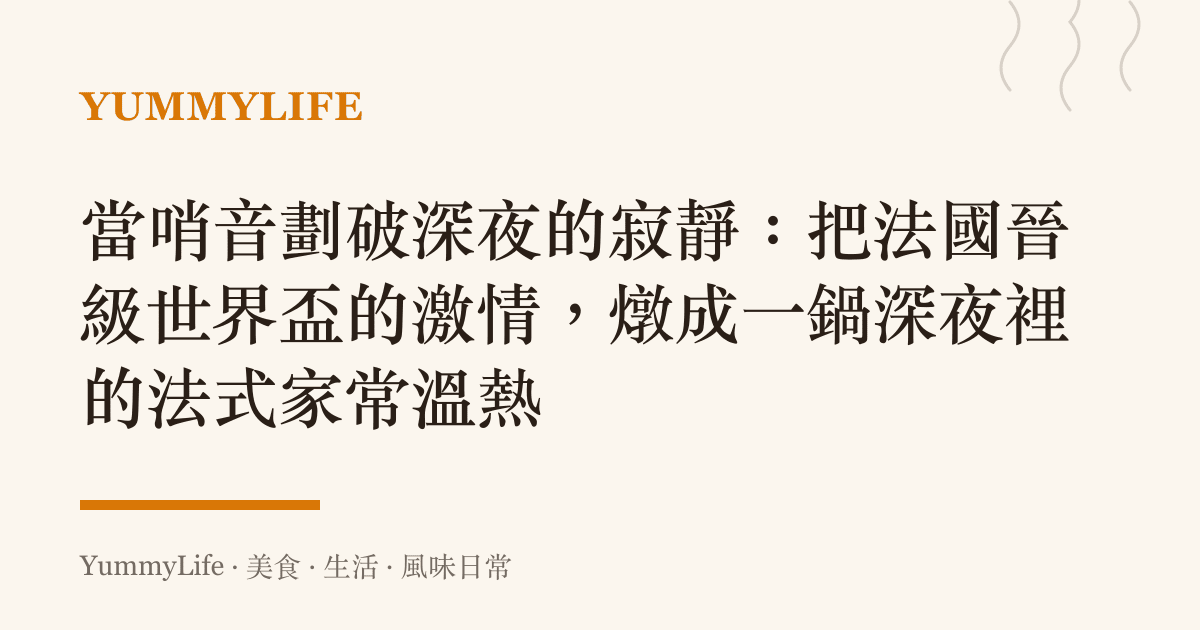 當哨音劃破深夜的寂靜:把法國晉級世界盃的激情,燉成一鍋深夜裡的法式家常溫熱
