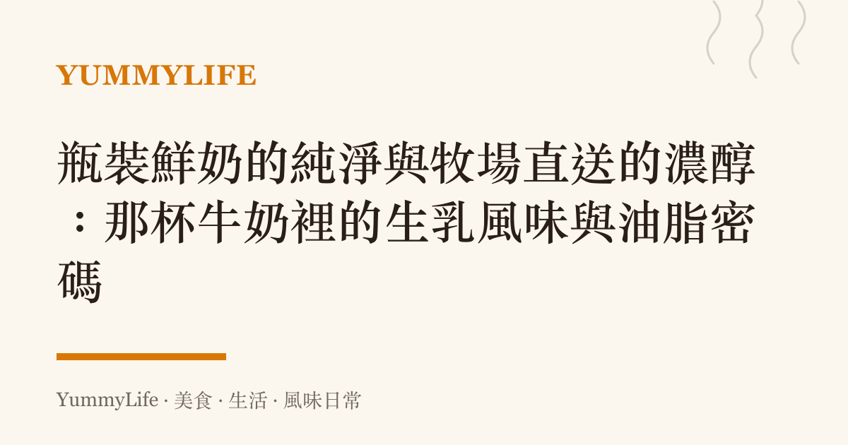瓶裝鮮奶的純淨與牧場直送的濃醇:那杯牛奶裡的生乳風味與油脂密碼
