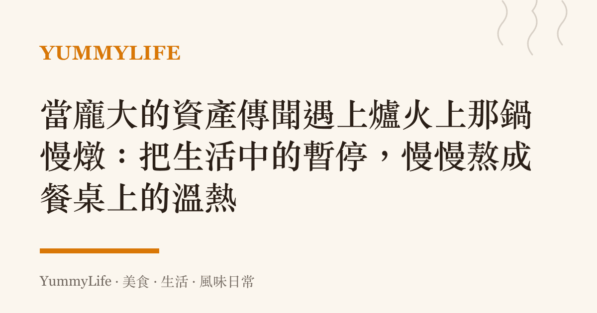 當龐大的資產傳聞遇上爐火上那鍋慢燉:把生活中的暫停,慢慢熬成餐桌上的溫熱