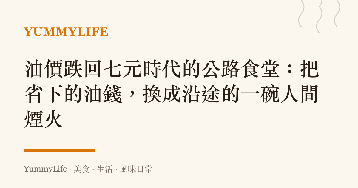 油價跌回七元時代的公路食堂:把省下的油錢,換成沿途的一碗人間煙火