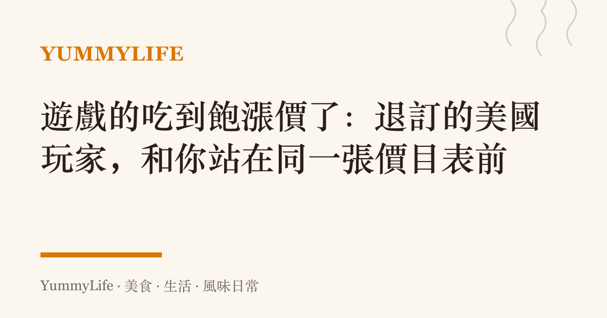 遊戲的喫到飽漲價了:退訂的美國玩家,和你站在同一張價目表前