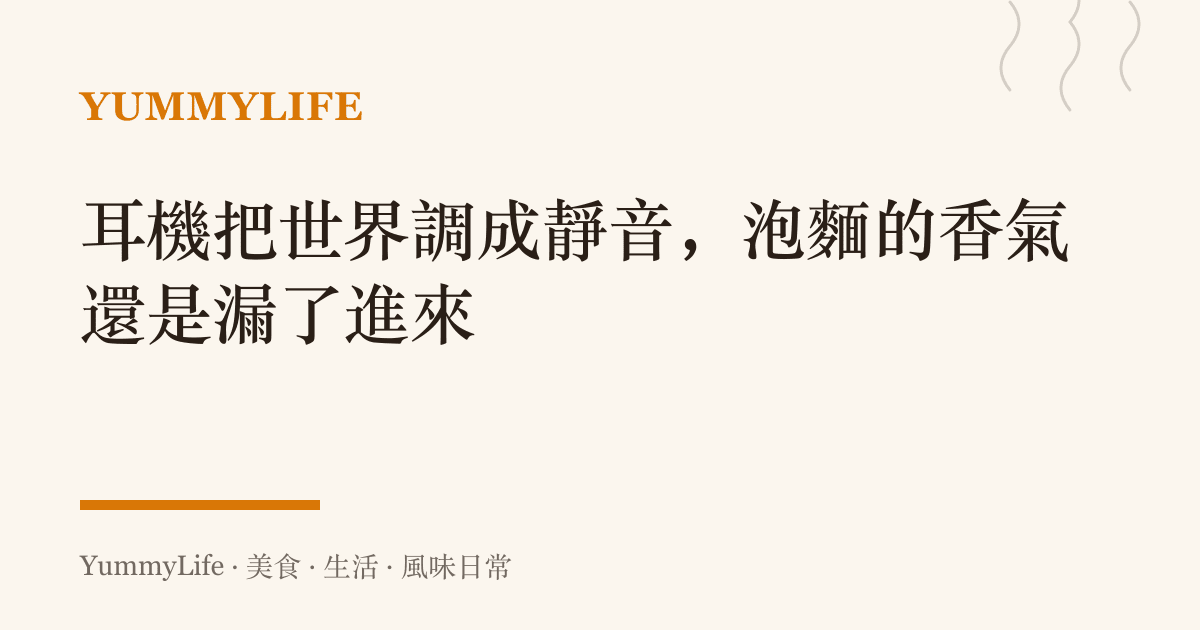 耳機把世界調成靜音,泡麵的香氣還是漏了進來