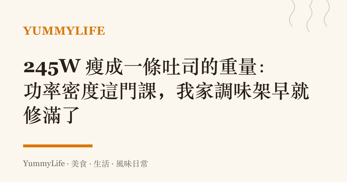 245W 瘦成一條吐司的重量:功率密度這門課,我家調味架早就修滿了