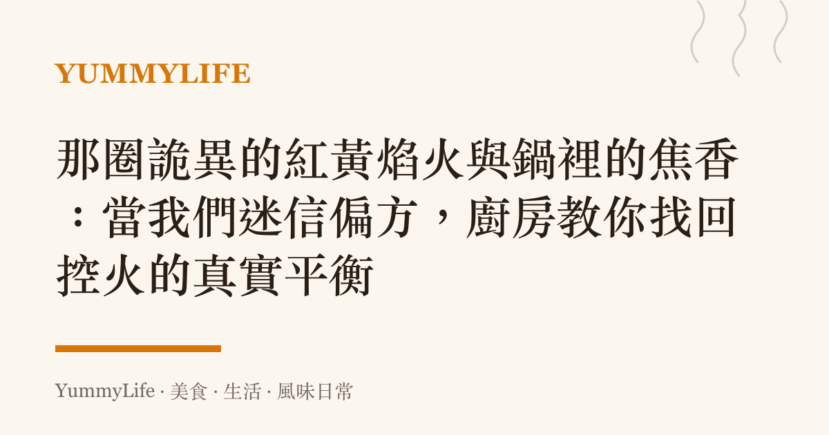 那圈詭異的紅黃焰火與鍋裡的焦香:當我們迷信偏方,廚房教你找回控火的真實平衡
