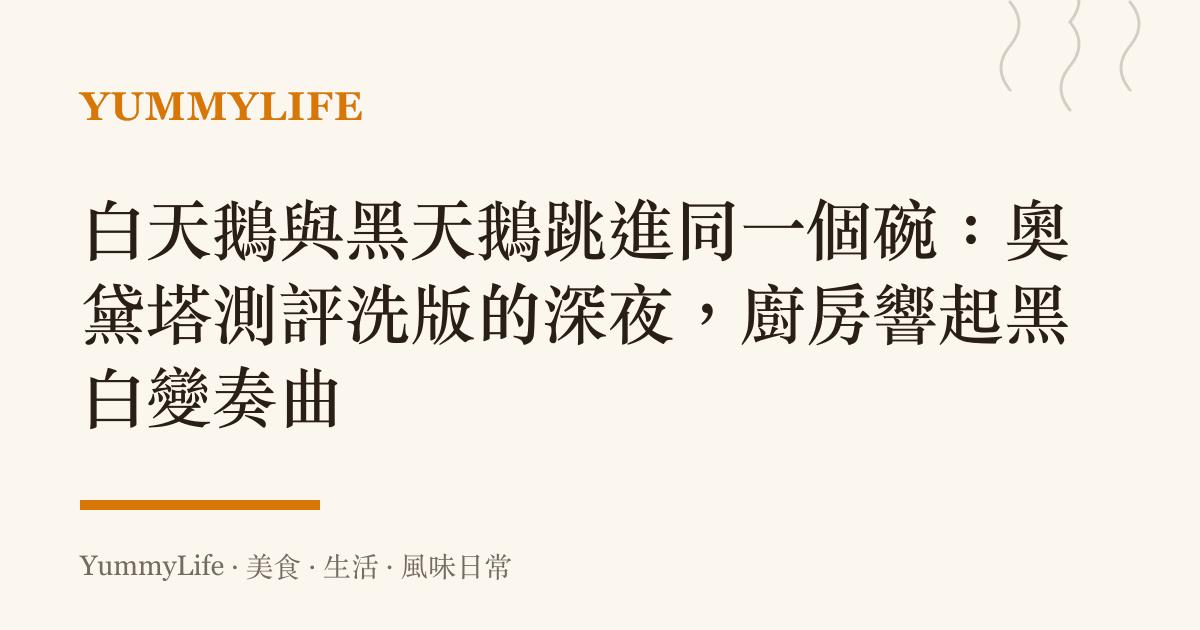 白天鵝與黑天鵝跳進同一個碗:奧黛塔測評洗版的深夜,廚房響起黑白變奏曲