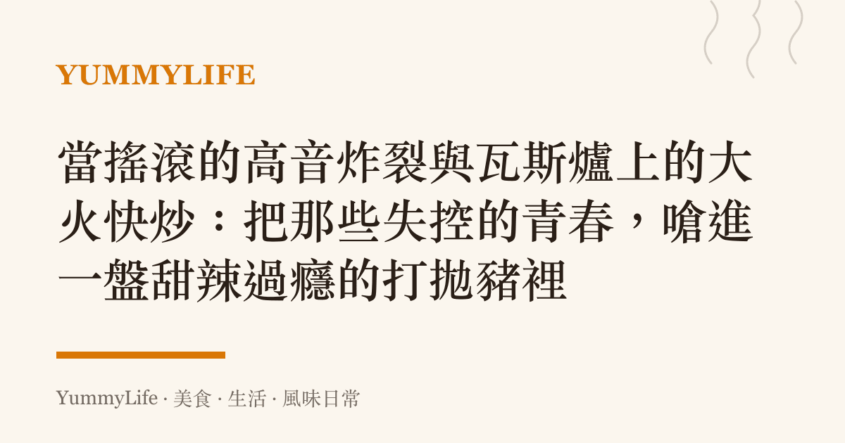 當搖滾的高音炸裂與瓦斯爐上的大火快炒：把那些失控的青春，嗆進一盤甜辣過癮的打拋豬裡