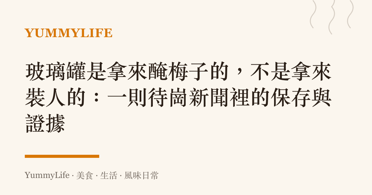玻璃罐是拿來醃梅子的,不是拿來裝人的:一則待崗新聞裡的儲存與證據