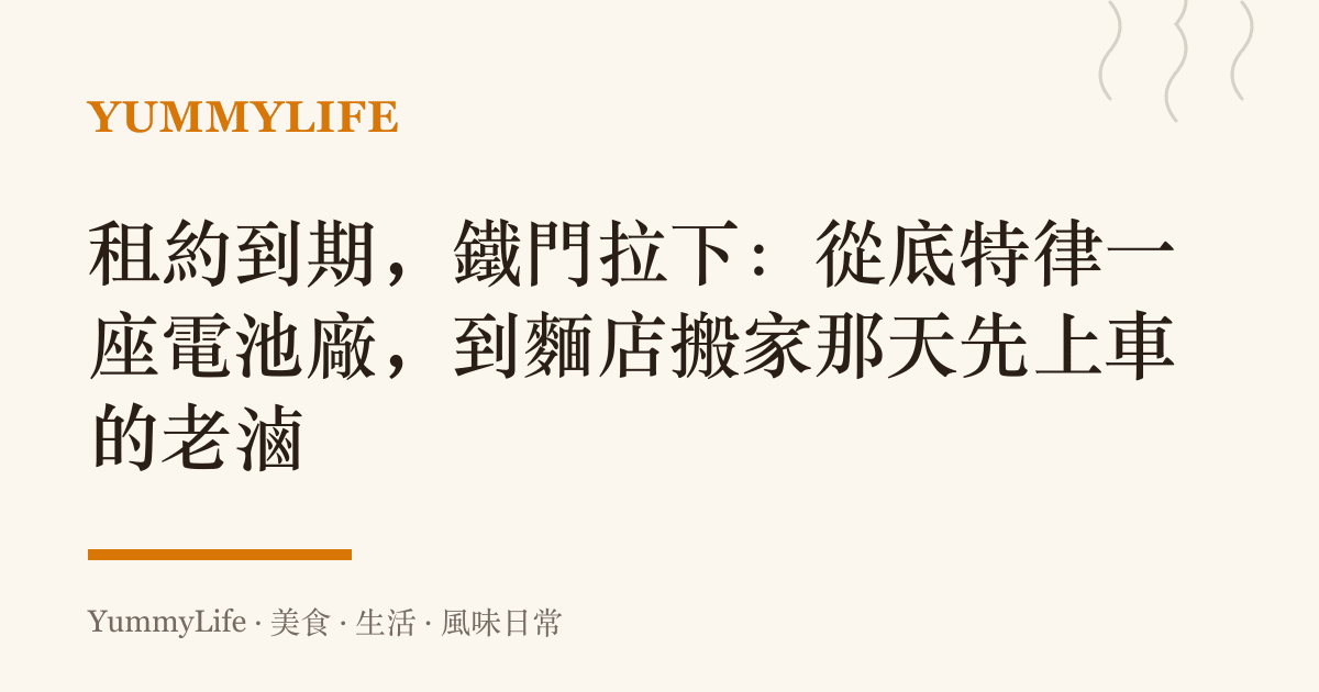 租約到期,鐵門拉下:從底特律一座電池廠,到麵店搬家那天先上車的老滷