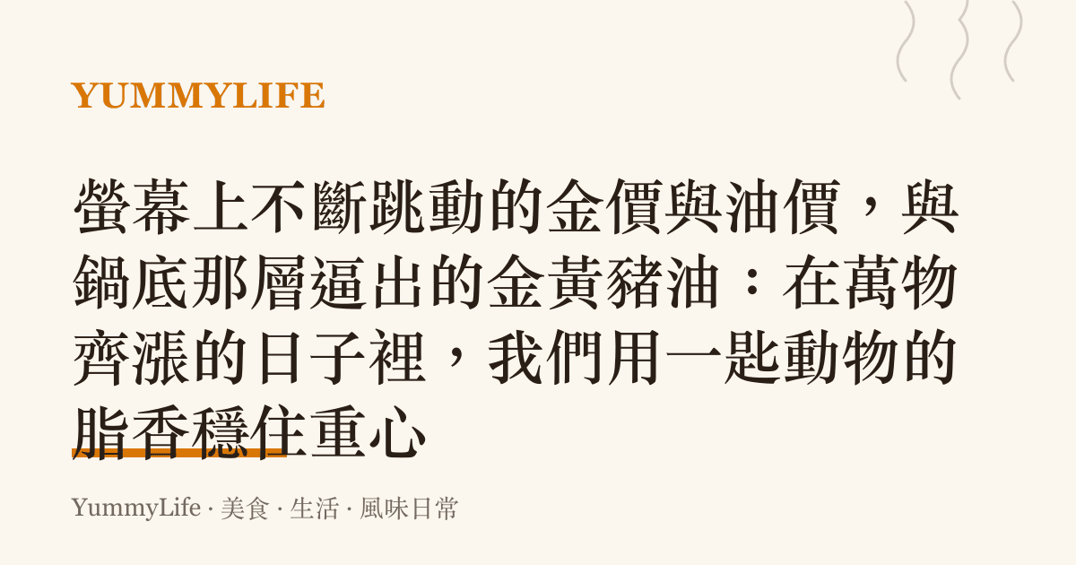螢幕上不斷跳動的金價與油價，與鍋底那層逼出的金黃豬油：在萬物齊漲的日子裡，我們用一匙動物的脂香穩住重心