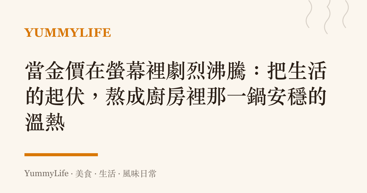 當金價在螢幕裡劇烈沸騰:把生活的起伏,熬成廚房裡那一鍋安穩的溫熱