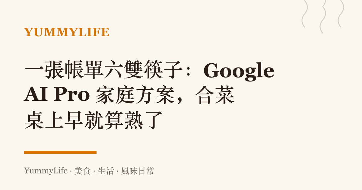 一張帳單六雙筷子:Google AI Pro 家庭方案,合菜桌上早就算熟了