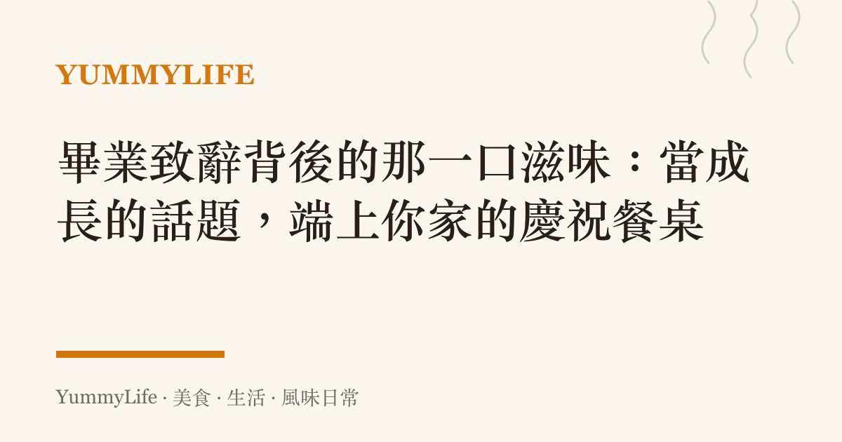畢業致辭背後的那一口滋味：當成長的話題，端上你家的慶祝餐桌