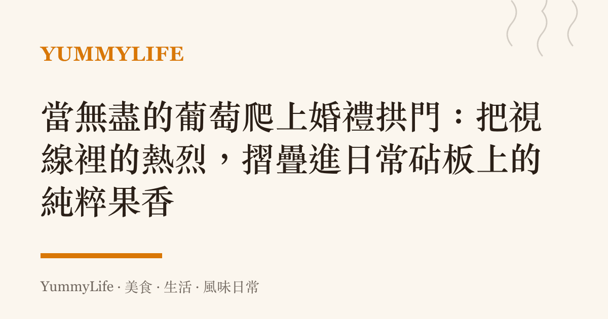 當無盡的葡萄爬上婚禮拱門:把視線裡的熱烈,摺疊進日常砧板上的純粹果香