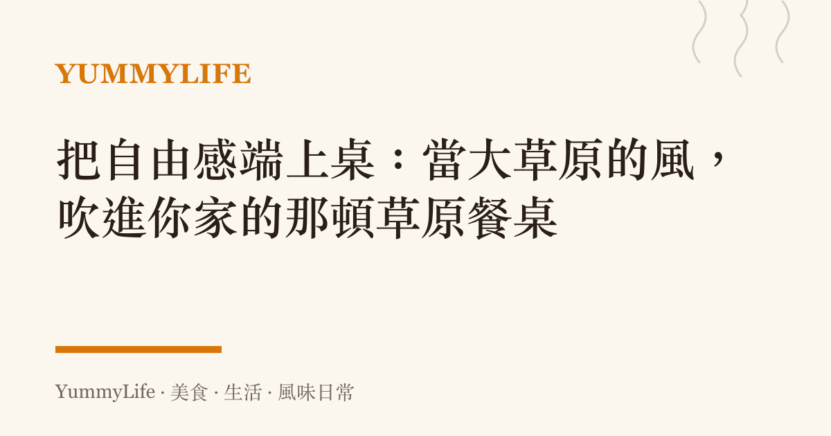 把自由感端上桌:當大草原的風,吹進你家的那頓草原餐桌
