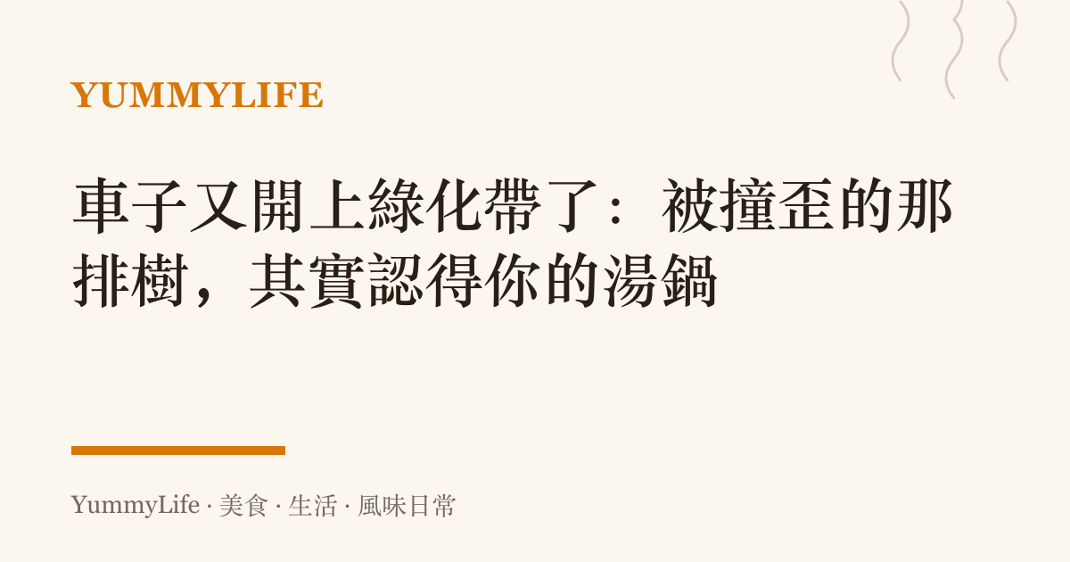 車子又開上綠化帶了:被撞歪的那排樹,其實認得你的湯鍋