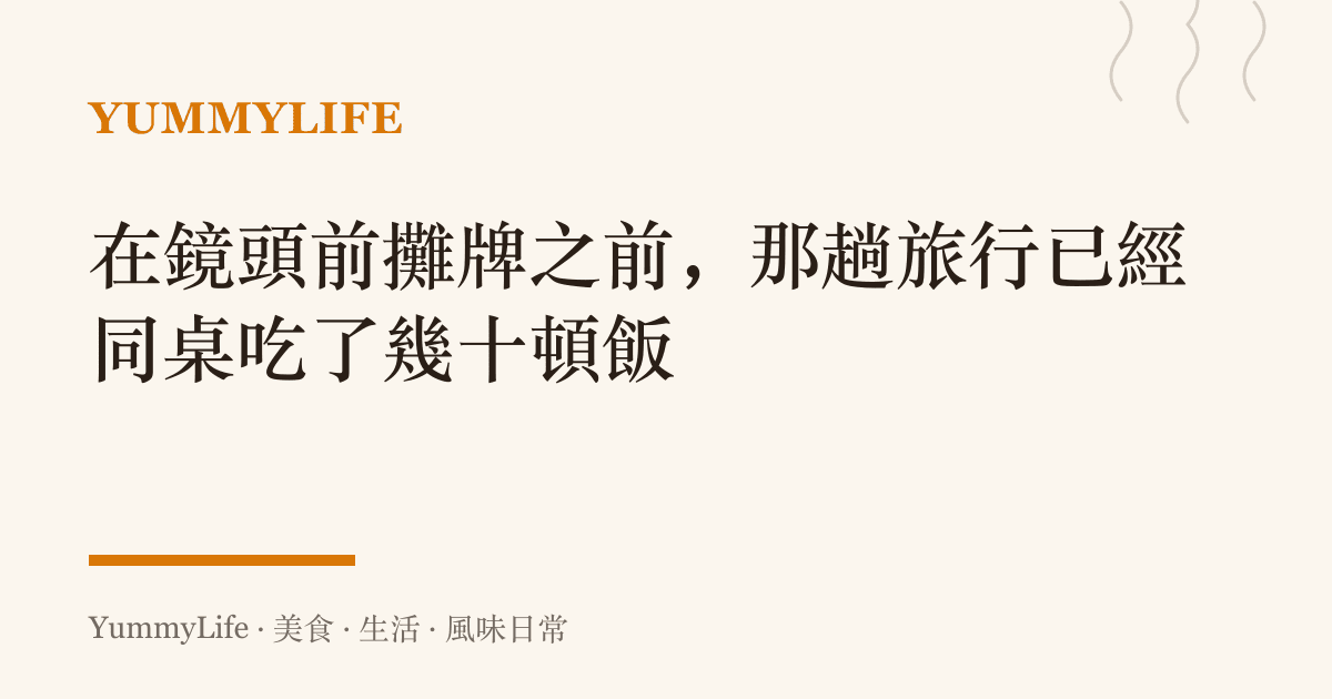 在鏡頭前攤牌之前，那趟旅行已經同桌喫了幾十頓飯