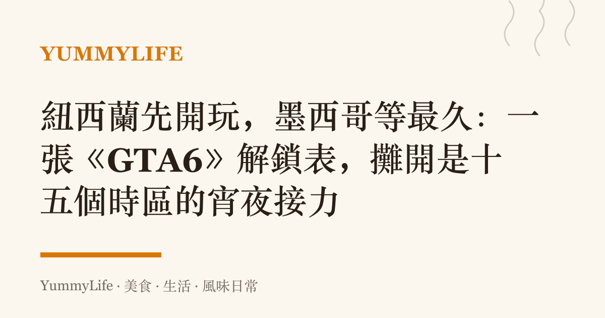 紐西蘭先開玩，墨西哥等最久：一張《GTA6》解鎖表，攤開是十五個時區的宵夜接力