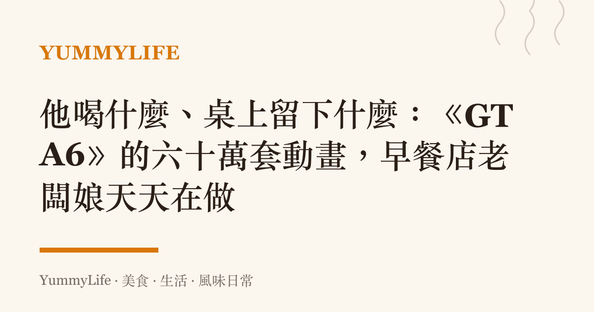 他喝什麼、桌上留下什麼:《GTA6》的六十萬套動畫,早餐店老闆娘天天在做