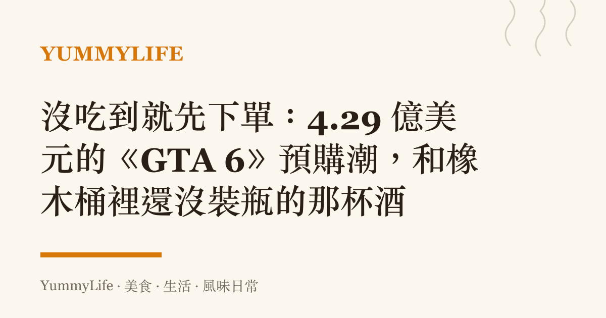 沒喫到就先下單:4.29 億美元的《GTA 6》預購潮,和橡木桶裡還沒裝瓶的那杯酒