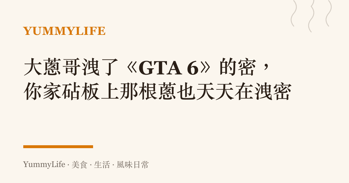 大蔥哥洩了《GTA 6》的密,你家砧板上那根蔥也天天在洩密