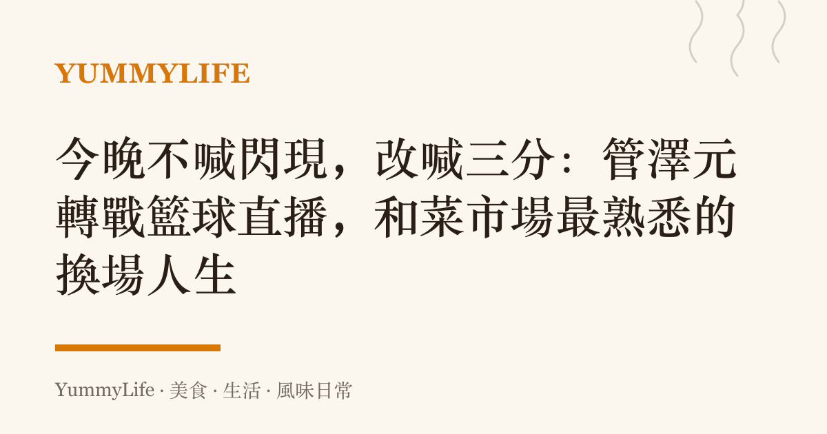 今晚不喊閃現,改喊三分:管澤元轉戰籃球直播,和菜市場最熟悉的換場人生