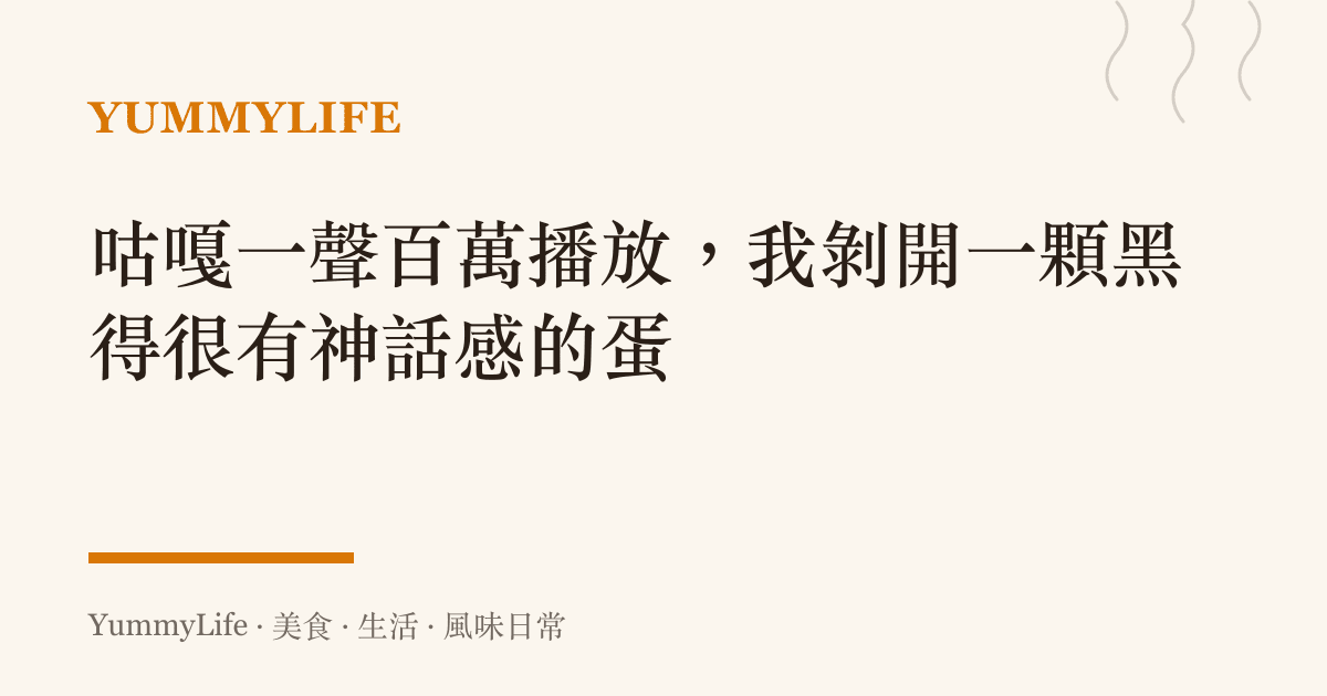 咕嘎一聲百萬播放,我剝開一顆黑得很有神話感的蛋