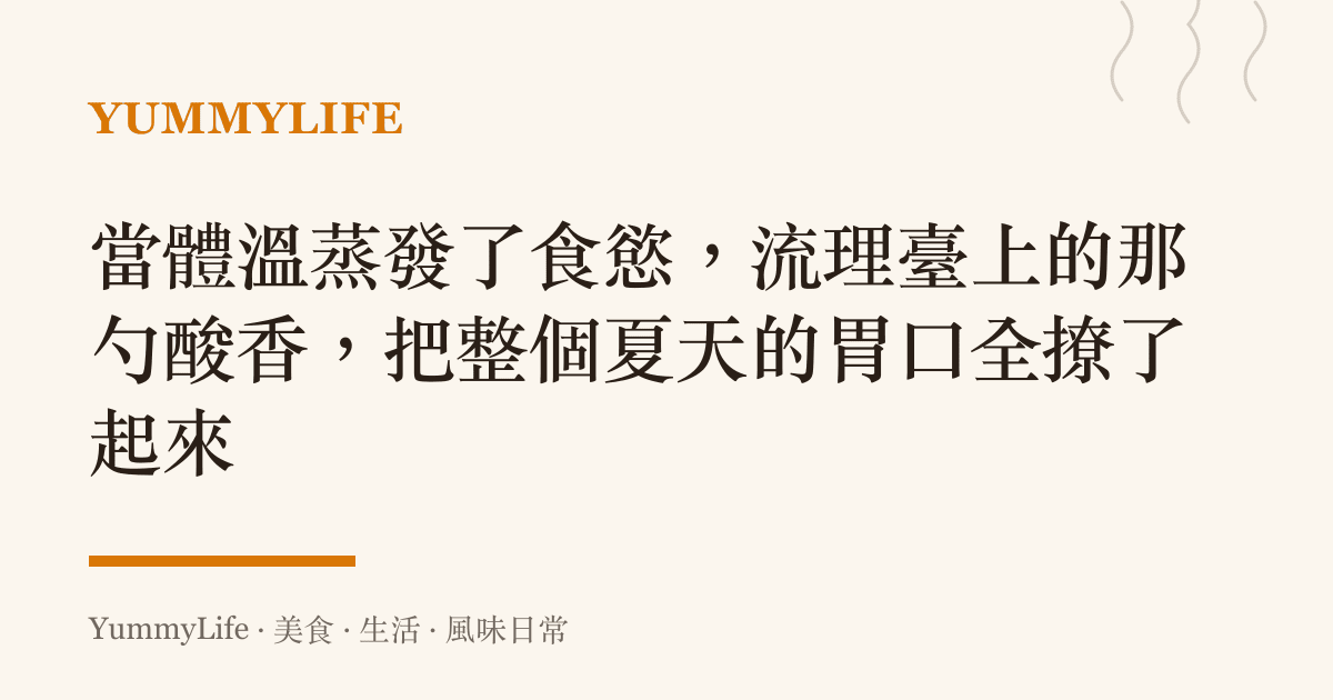 當體溫蒸發了食慾,流理臺上的那勺酸香,把整個夏天的胃口全撩了起來