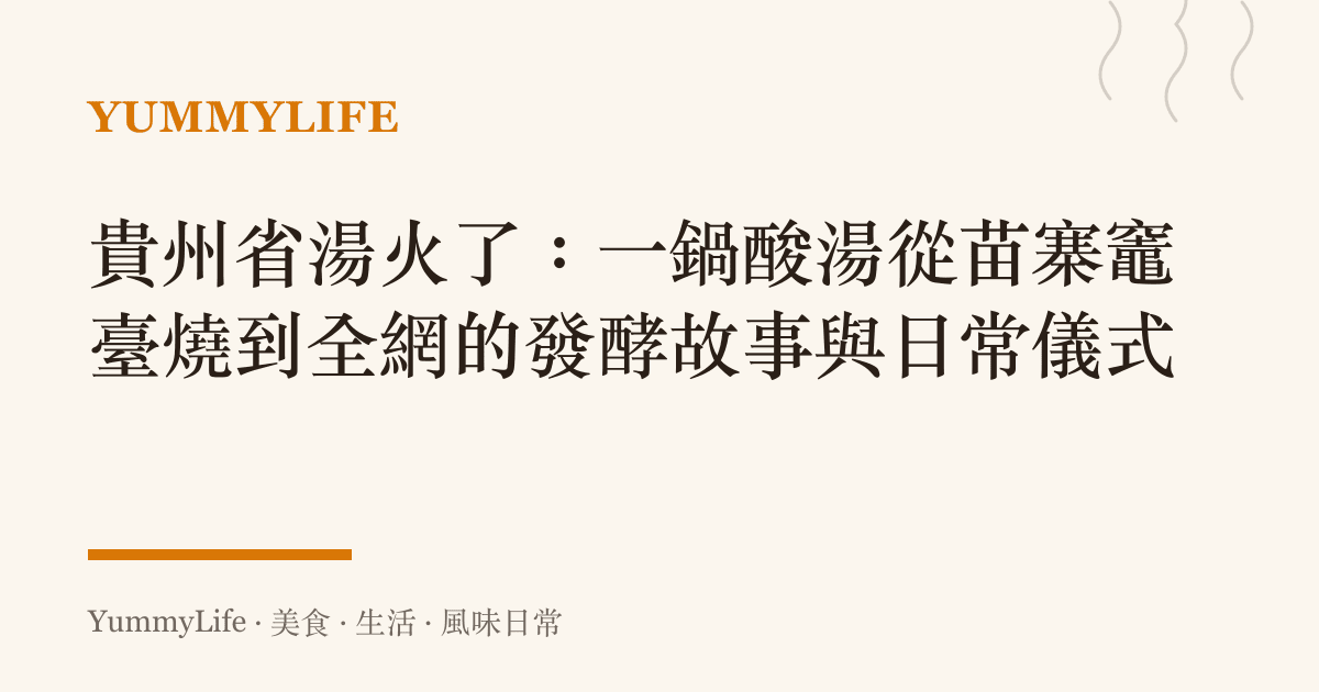 貴州省湯火了:一鍋酸湯從苗寨竈臺燒到全網的發酵故事與日常儀式