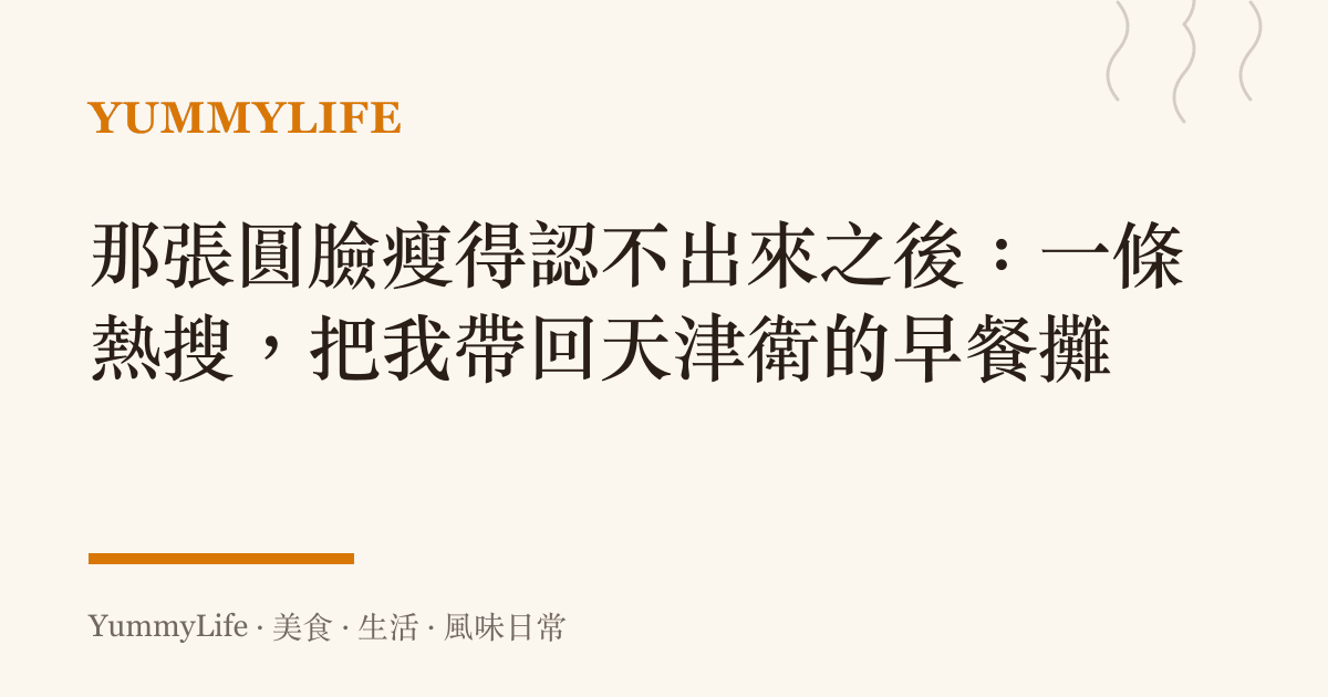 那張圓臉瘦得認不出來之後:一條熱搜,把我帶回天津衛的早餐攤